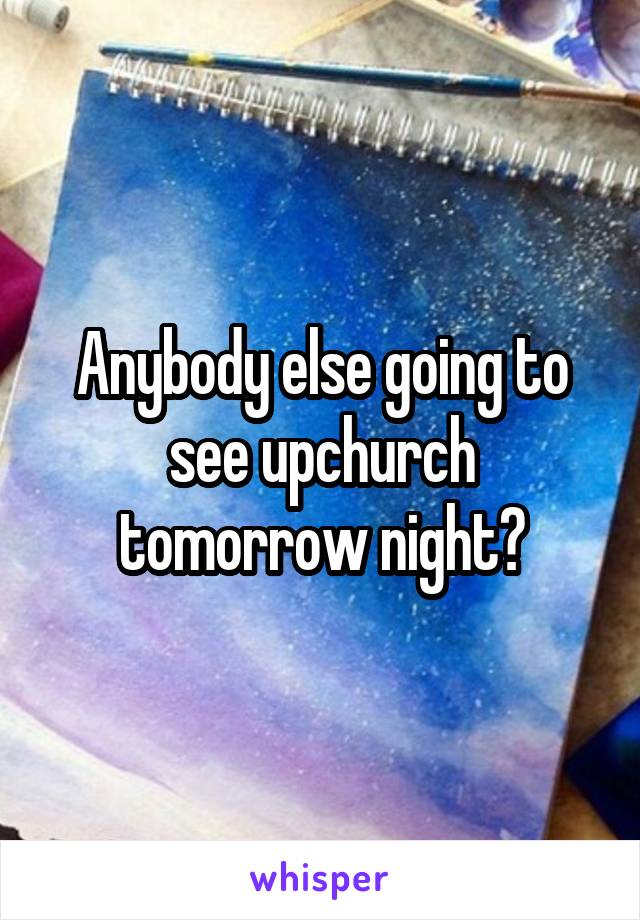 Anybody else going to see upchurch tomorrow night?