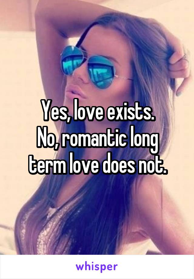 Yes, love exists.
No, romantic long term love does not.