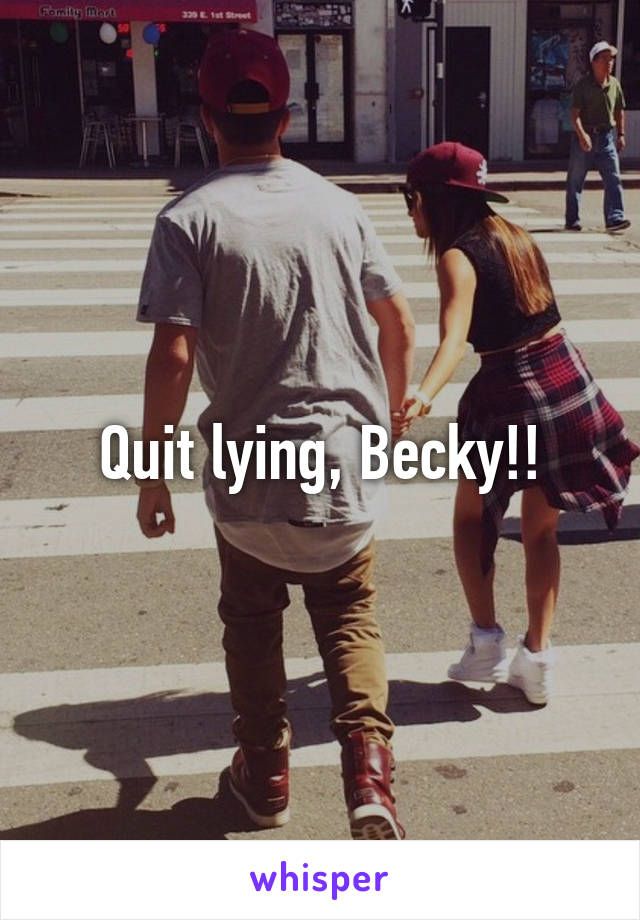 Quit lying, Becky!!