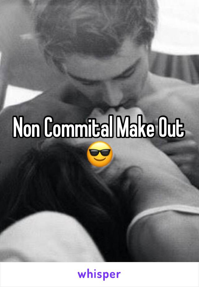 Non Commital Make Out 😎