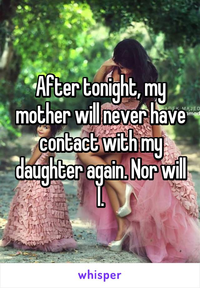 After tonight, my mother will never have contact with my daughter again. Nor will I.