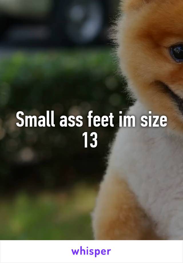 Small ass feet im size 13 