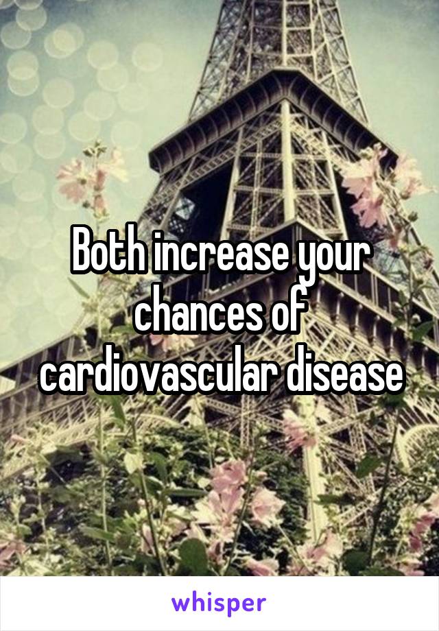Both increase your chances of cardiovascular disease