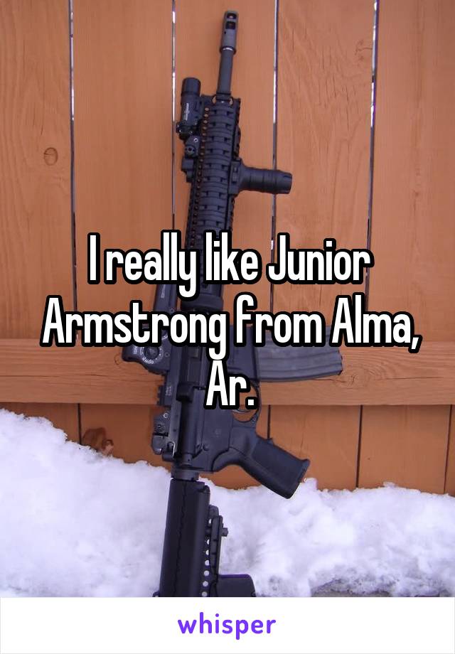 I really like Junior Armstrong from Alma, Ar.