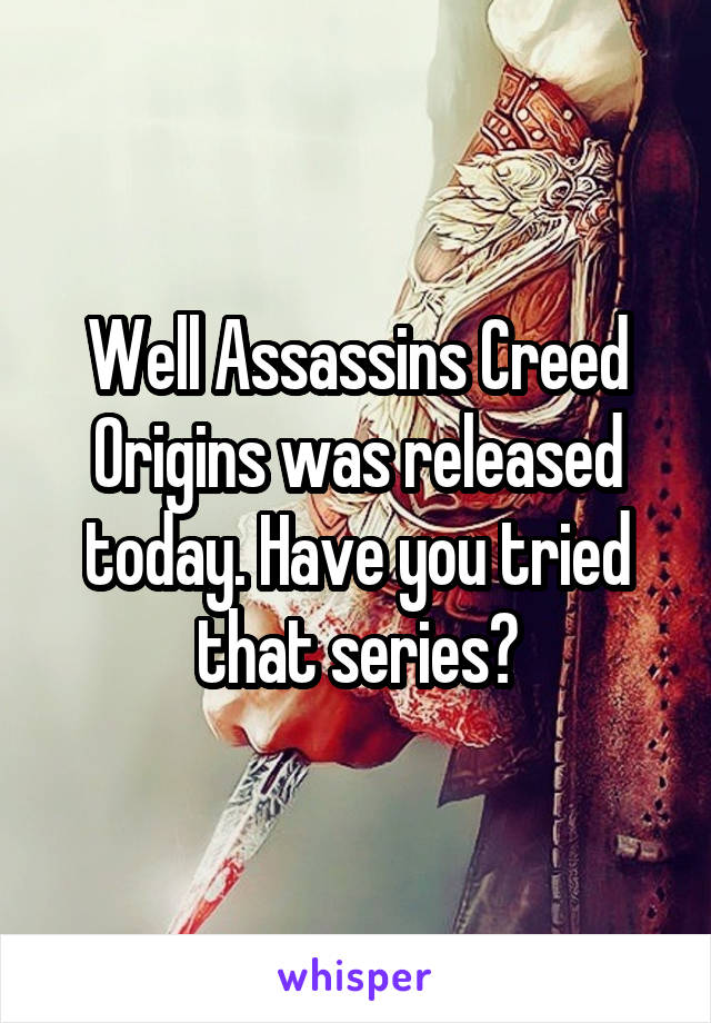 Well Assassins Creed Origins was released today. Have you tried that series?