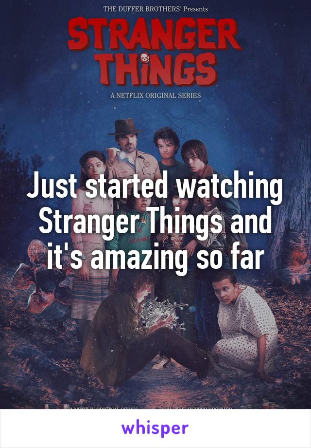 Just started watching Stranger Things and it's amazing so far