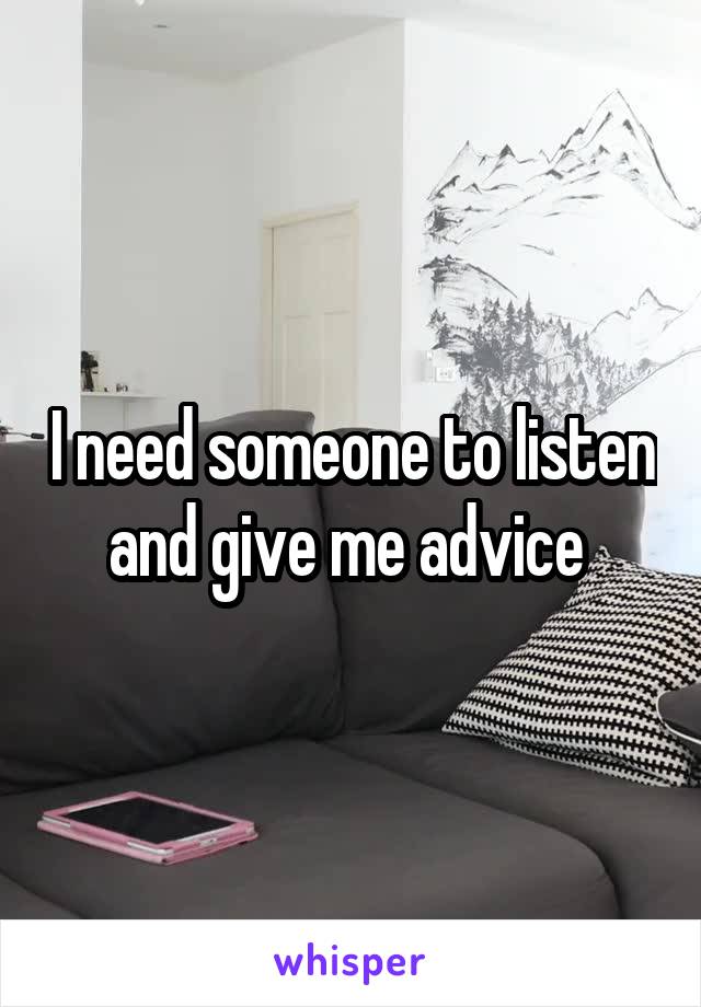 I need someone to listen and give me advice 