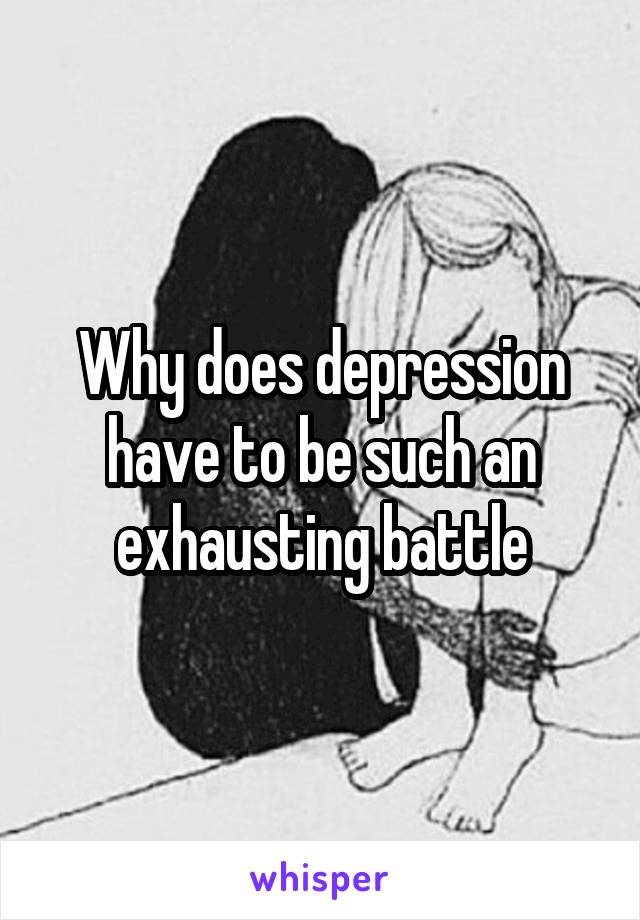 Why does depression have to be such an exhausting battle