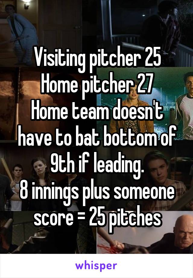 Visiting pitcher 25
Home pitcher 27
Home team doesn't have to bat bottom of 9th if leading.
8 innings plus someone score = 25 pitches