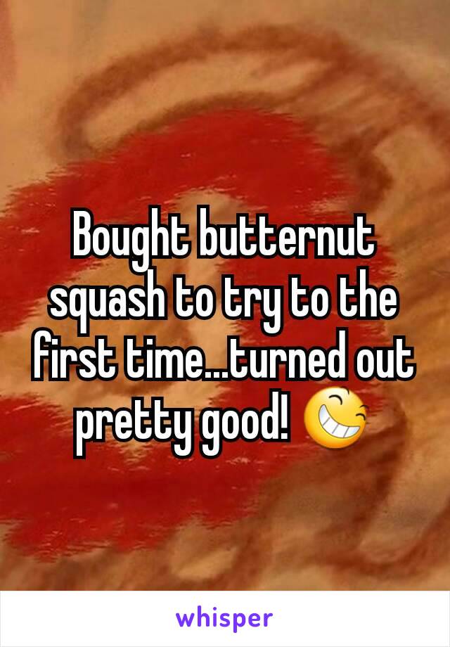 Bought butternut squash to try to the first time...turned out pretty good! ðŸ˜†