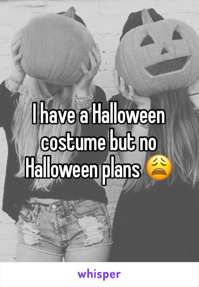 I have a Halloween costume but no Halloween plans 😩