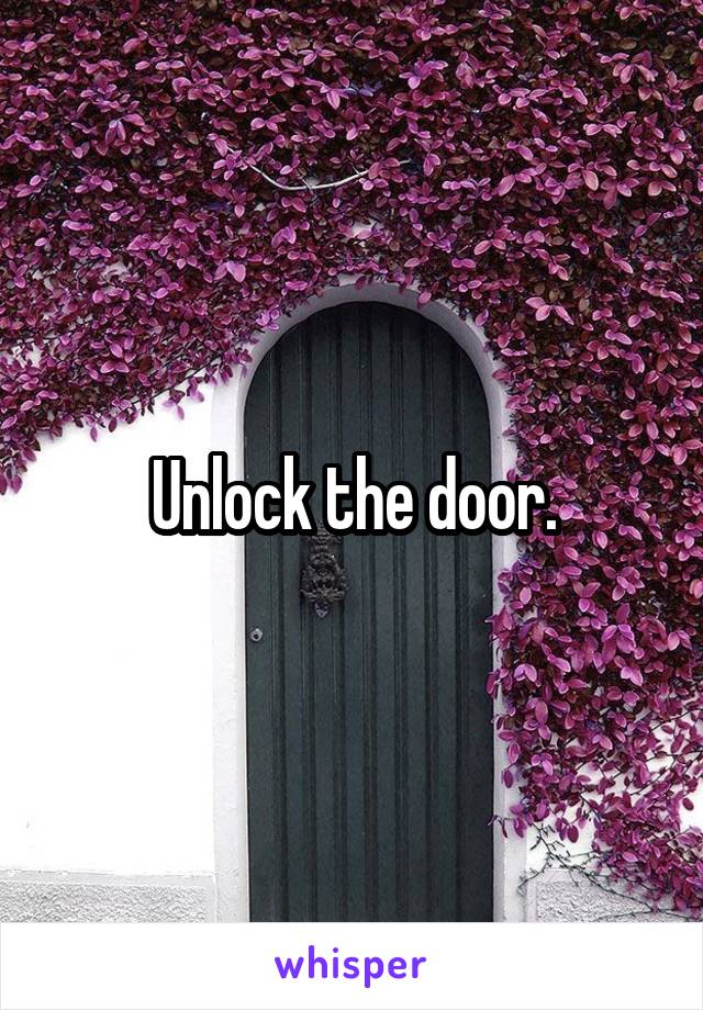 Unlock the door.