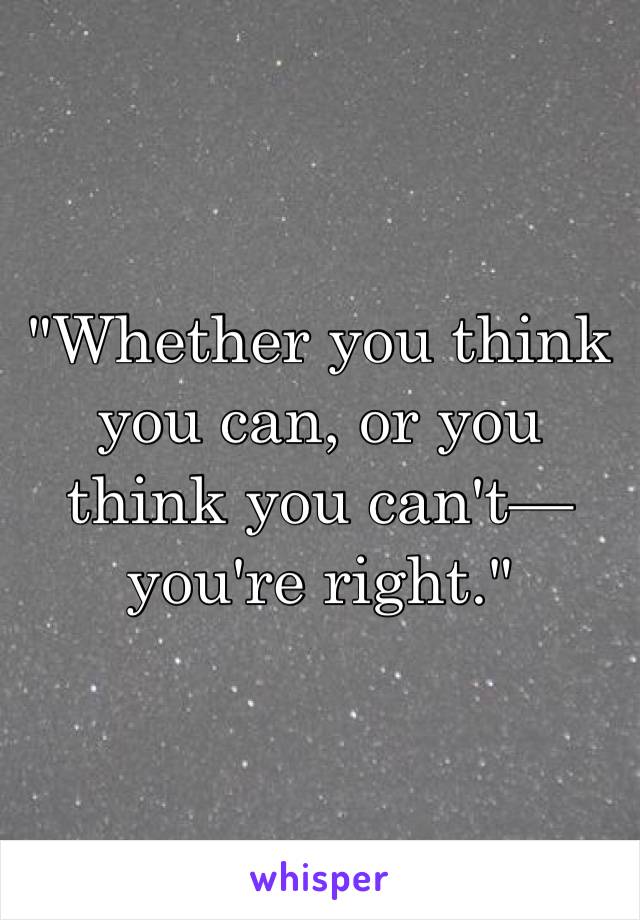          

   
"Whether you think you can, or you think you can't—you're right."
