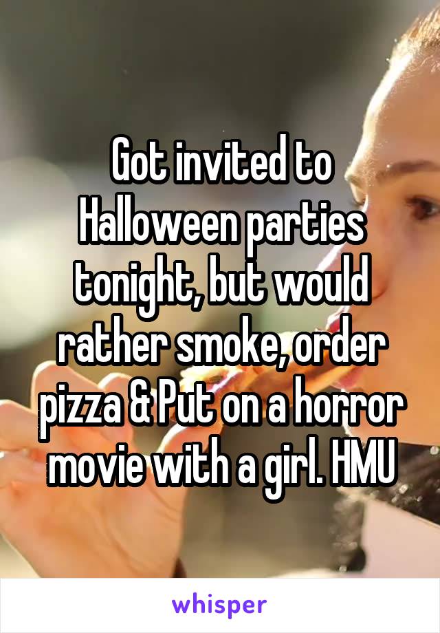Got invited to Halloween parties tonight, but would rather smoke, order pizza & Put on a horror movie with a girl. HMU