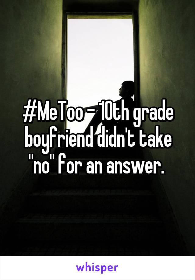 #MeToo - 10th grade boyfriend didn't take "no" for an answer. 