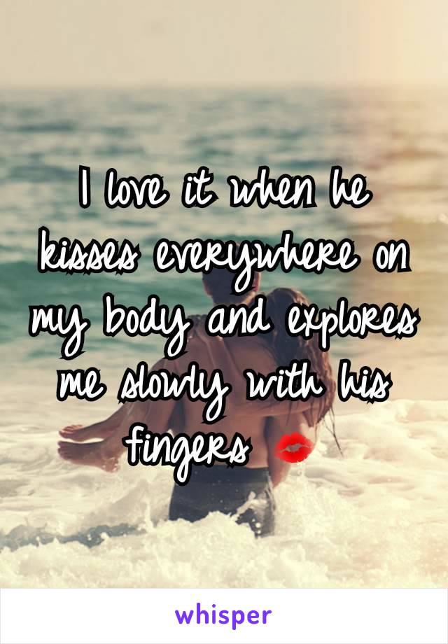 I love it when he kisses everywhere on my body and explores me slowly with his fingers 💋