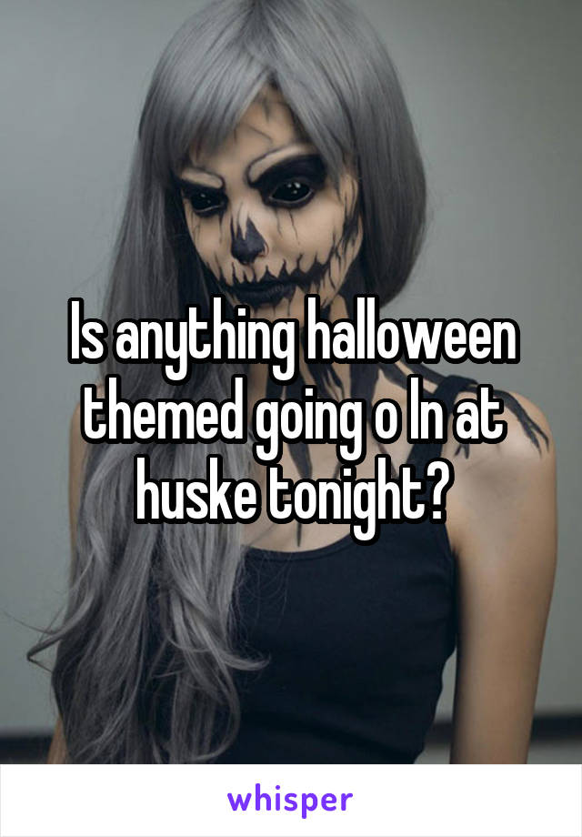 Is anything halloween themed going o ln at huske tonight?