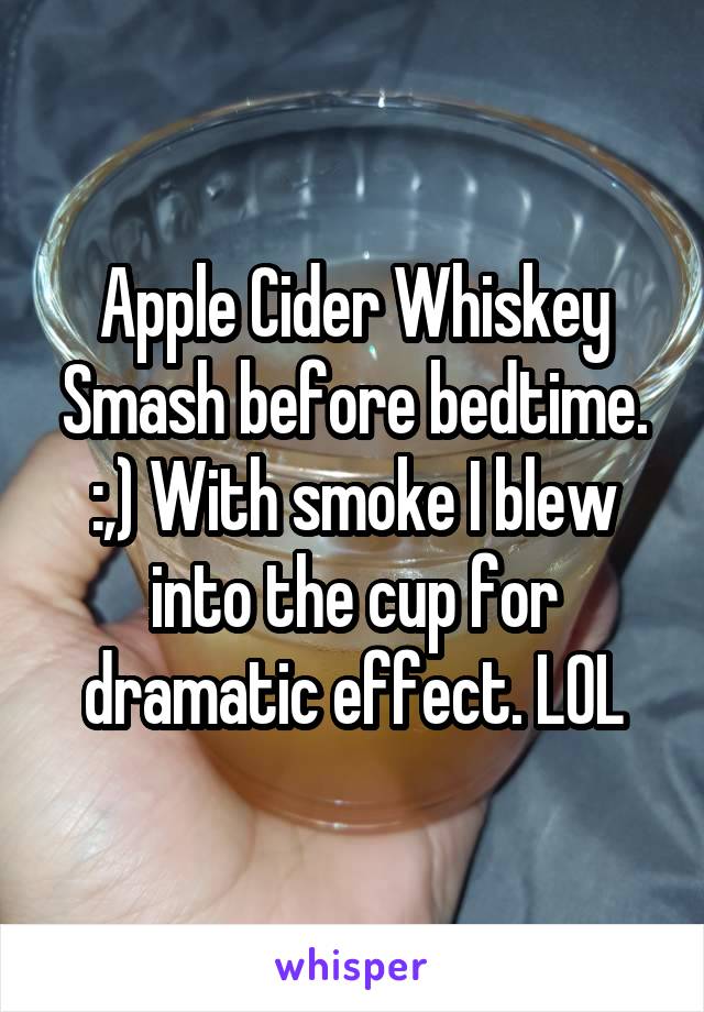 Apple Cider Whiskey Smash before bedtime. :,) With smoke I blew into the cup for dramatic effect. LOL