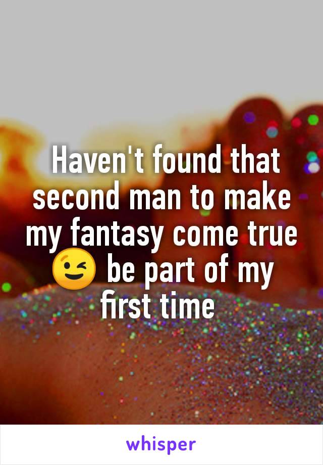  Haven't found that second man to make my fantasy come true 😉 be part of my first time 