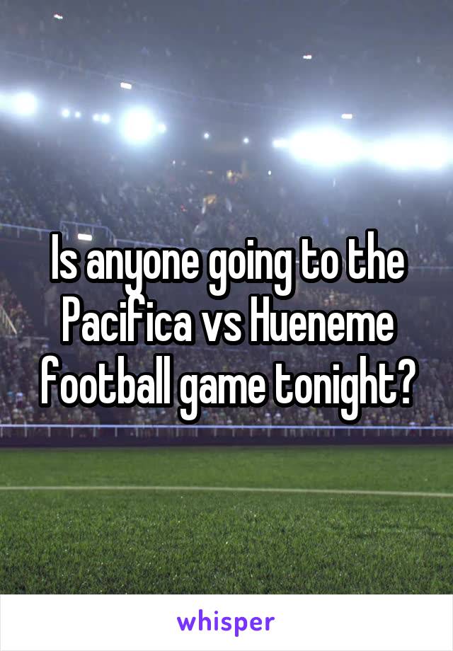 Is anyone going to the Pacifica vs Hueneme football game tonight?