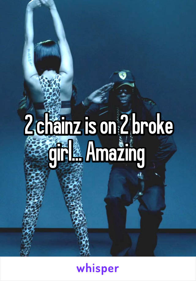 2 chainz is on 2 broke girl... Amazing 