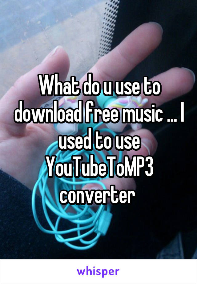 What do u use to download free music ... I used to use YouTubeToMP3 converter 