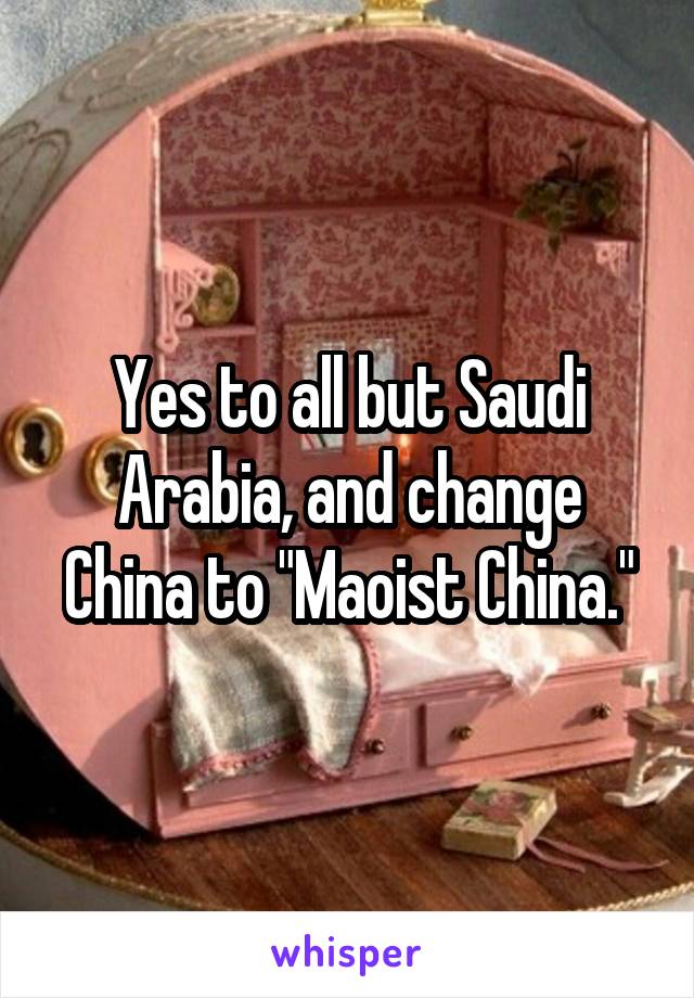 Yes to all but Saudi Arabia, and change China to "Maoist China."