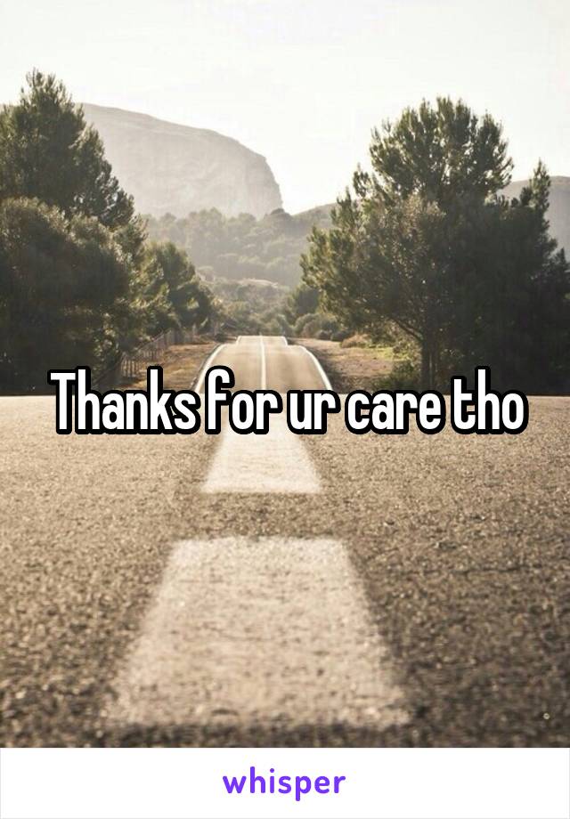Thanks for ur care tho