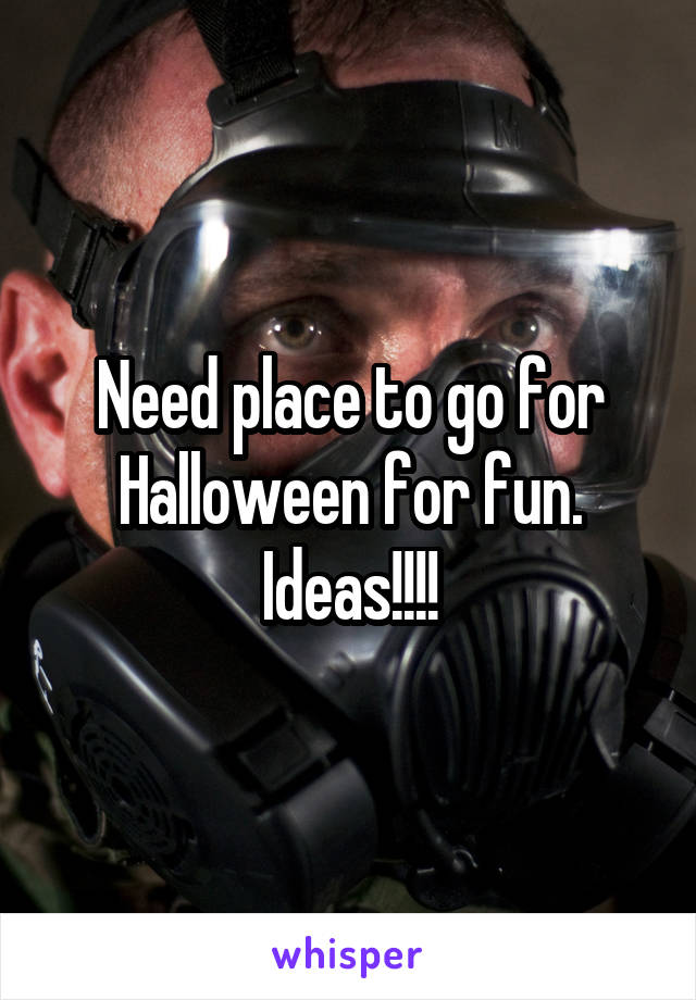 Need place to go for Halloween for fun. Ideas!!!!