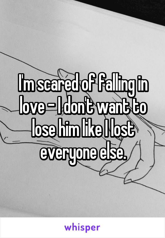 I'm scared of falling in love - I don't want to lose him like I lost everyone else.