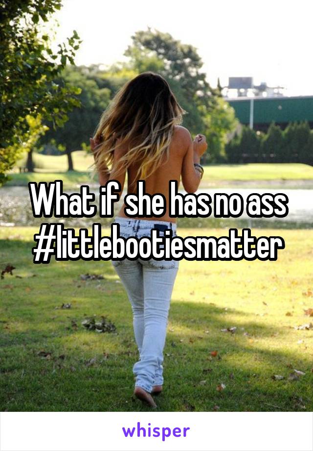 What if she has no ass #littlebootiesmatter