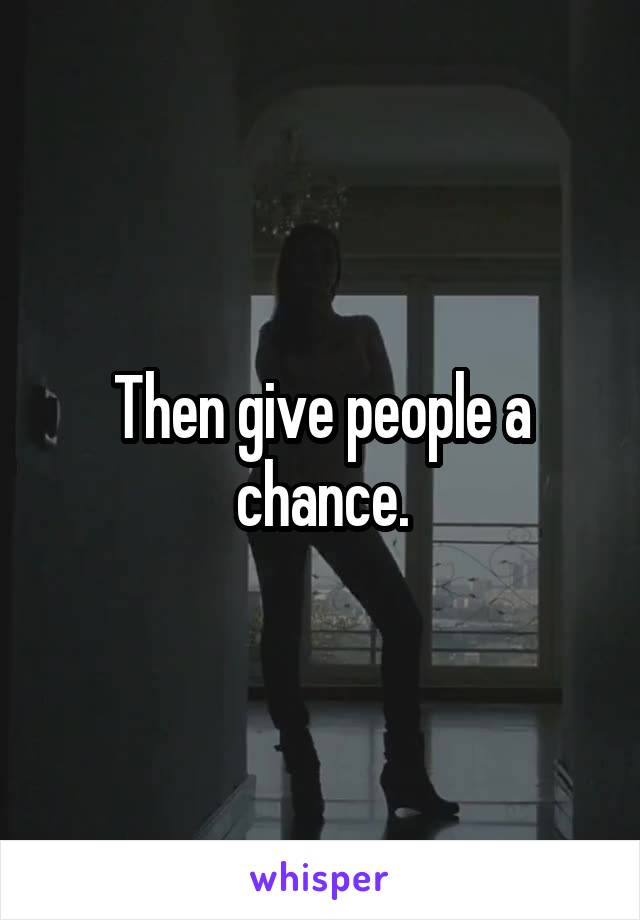 Then give people a chance.