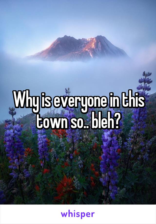 Why is everyone in this town so.. bleh?