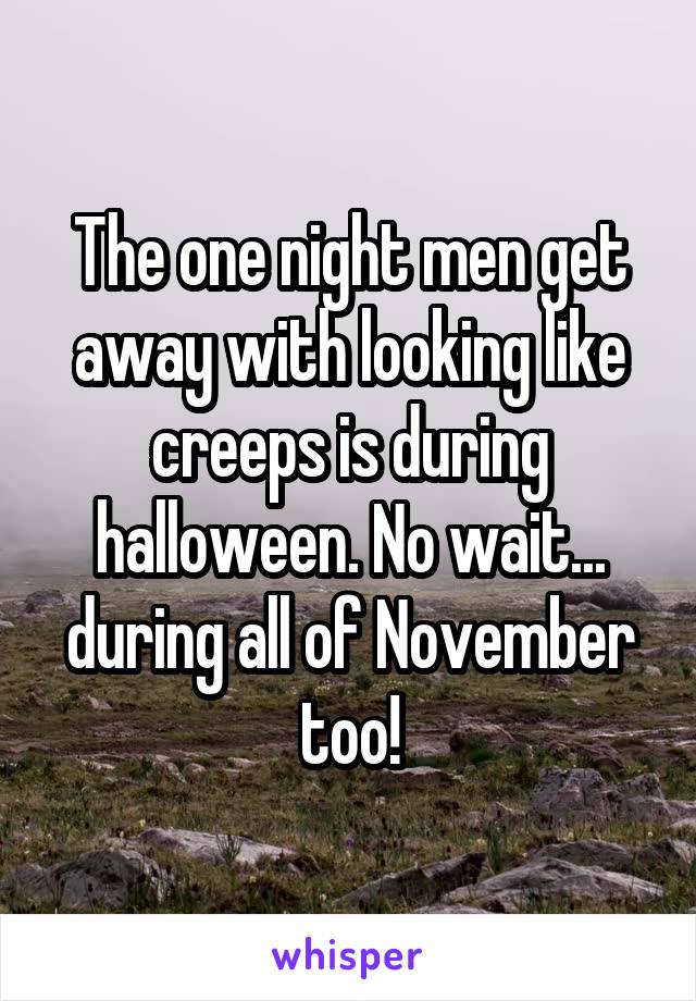 The one night men get away with looking like creeps is during halloween. No wait... during all of November too!