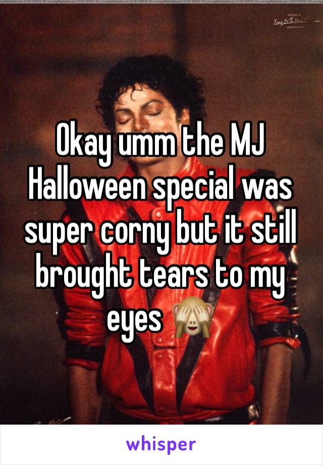 Okay umm the MJ Halloween special was super corny but it still brought tears to my eyes ðŸ™ˆ
