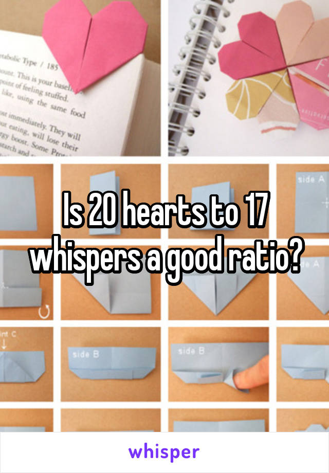 Is 20 hearts to 17 whispers a good ratio?