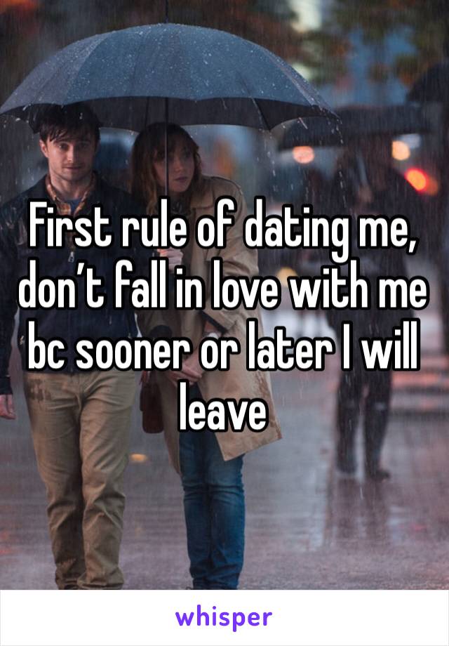 First rule of dating me, don’t fall in love with me bc sooner or later I will leave 
