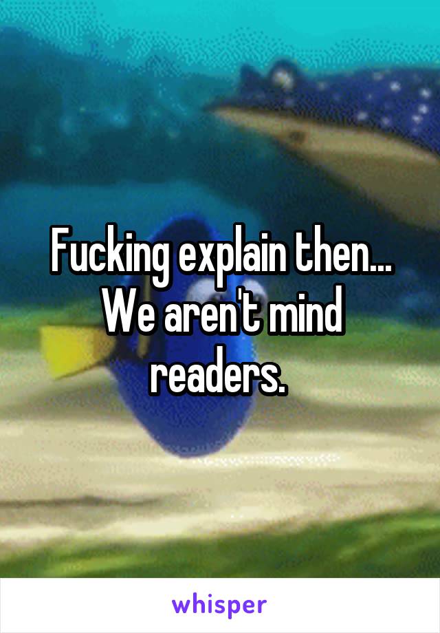 Fucking explain then... We aren't mind readers. 