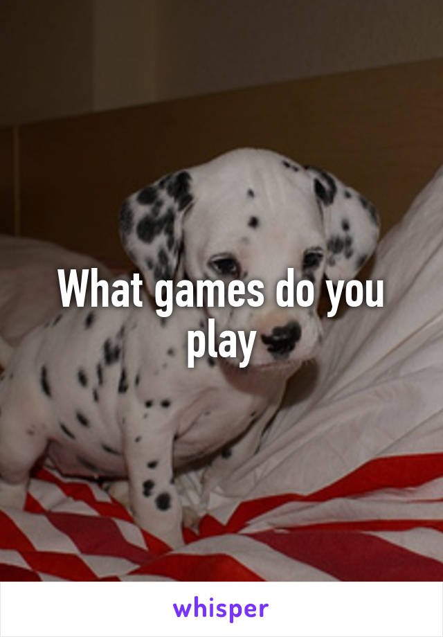 What games do you play