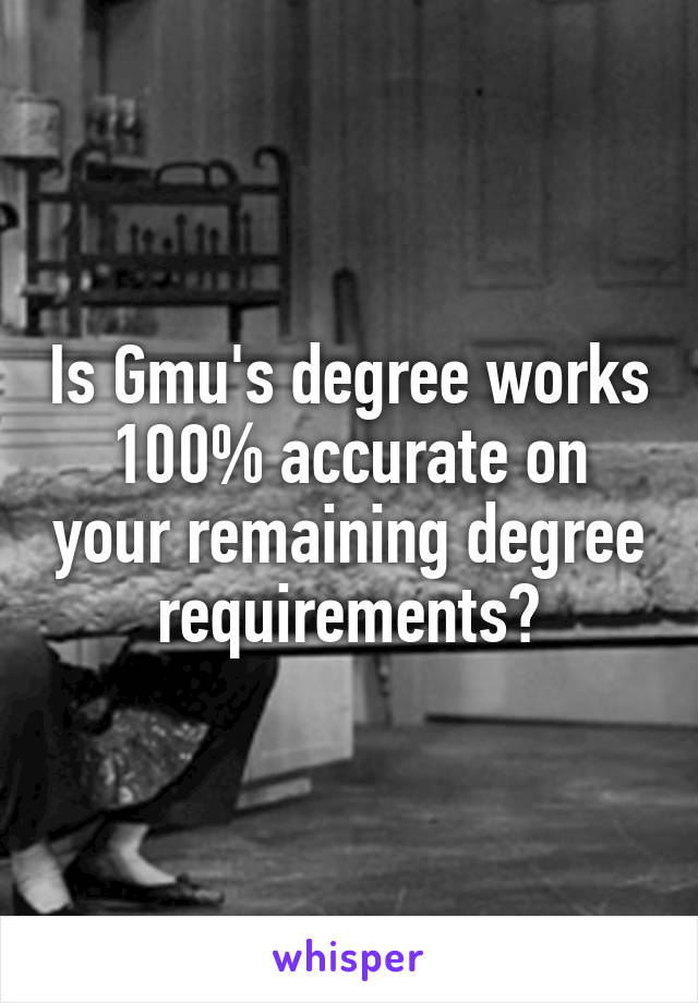 Is Gmu's degree works 100% accurate on your remaining degree requirements?