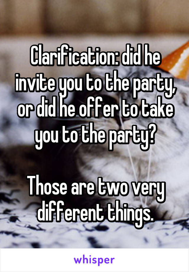 Clarification: did he invite you to the party, or did he offer to take you to the party?

Those are two very different things.