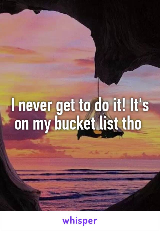 I never get to do it! It's on my bucket list tho 