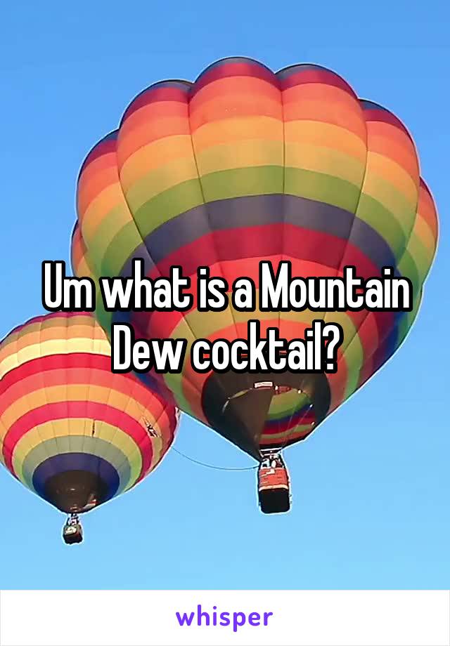 Um what is a Mountain Dew cocktail?