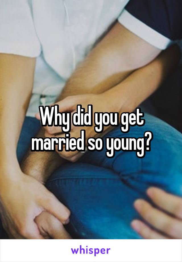 Why did you get married so young?