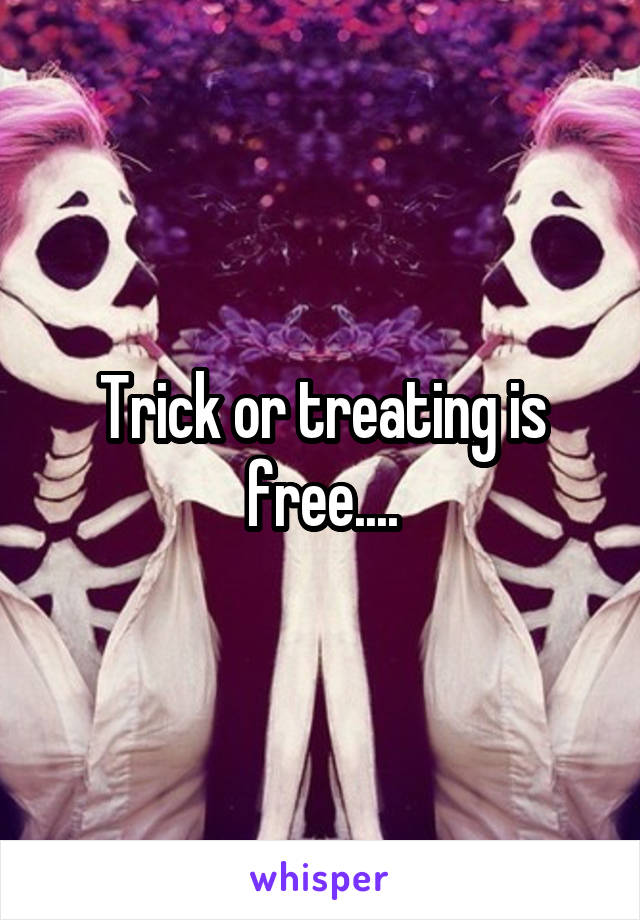 Trick or treating is free....