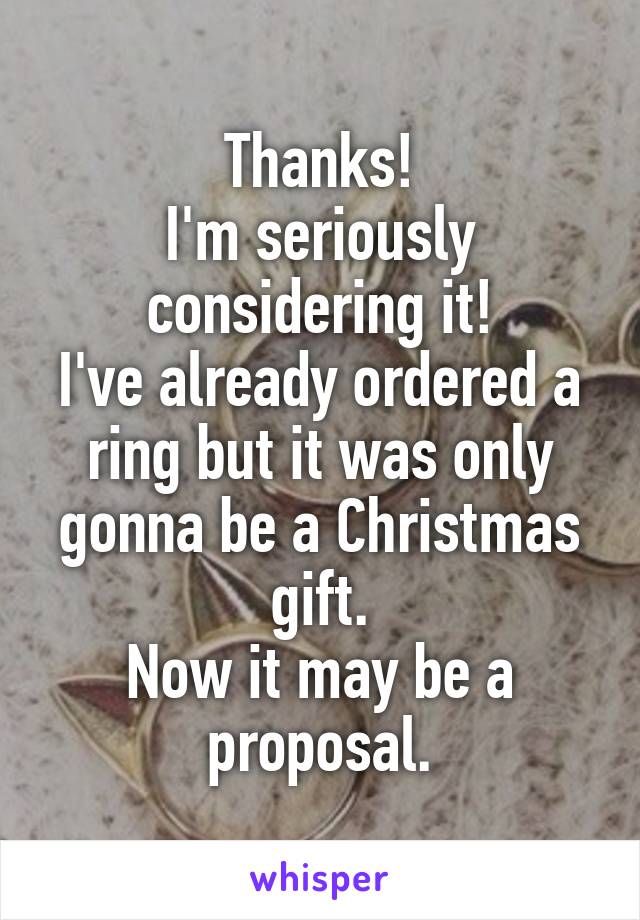 Thanks!
I'm seriously considering it!
I've already ordered a ring but it was only gonna be a Christmas gift.
Now it may be a proposal.