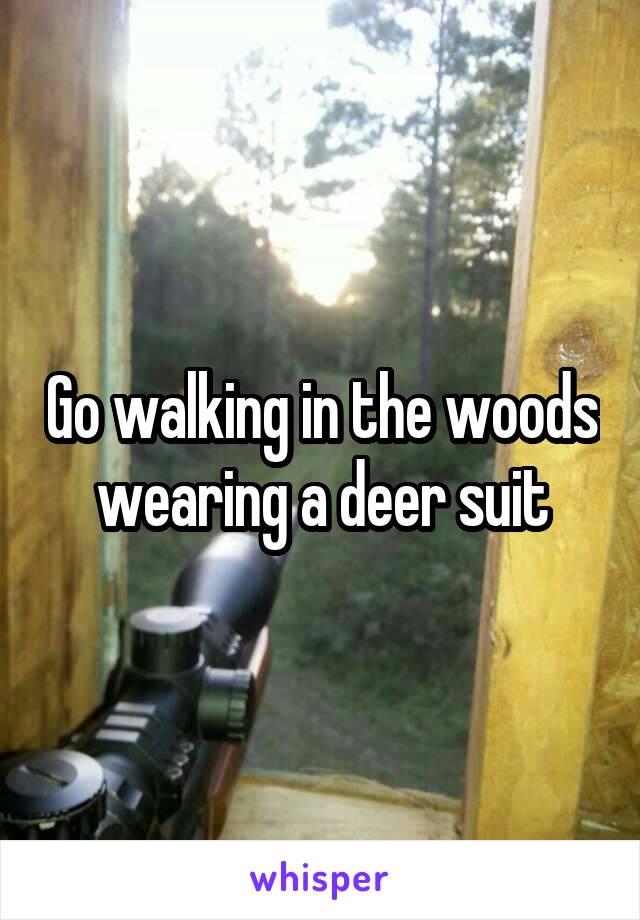 Go walking in the woods wearing a deer suit