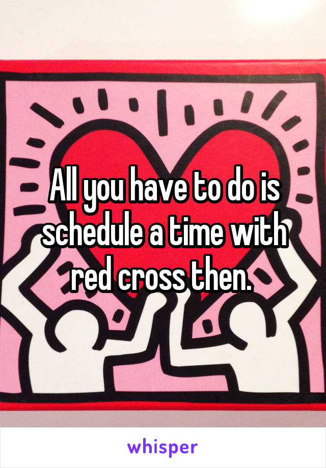 All you have to do is schedule a time with red cross then. 