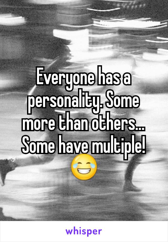 Everyone has a personality. Some more than others... Some have multiple! 😂