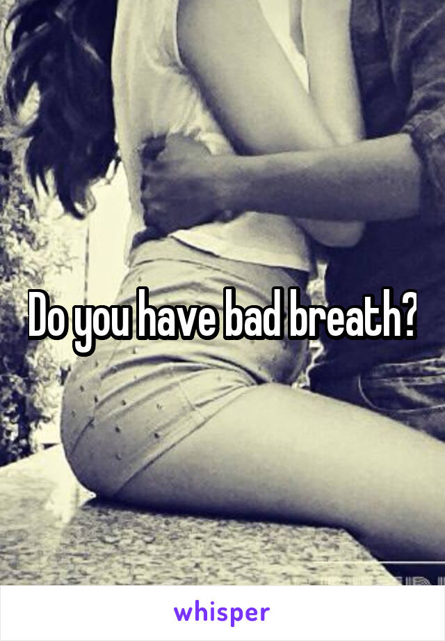Do you have bad breath?